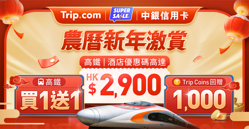 Trip.com 農曆新年激賞優惠：高鐵及酒店優惠碼高達HK$2,900 景點門票買1送1、額外1,000 Trip Coins回贈